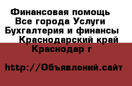 Финансовая помощь - Все города Услуги » Бухгалтерия и финансы   . Краснодарский край,Краснодар г.